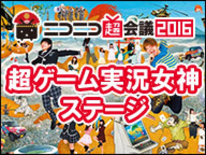 ニコニコ超会議16 本日開幕 おすすめステージをご紹介 1day 特集 ゲームドライブ ゲードラ